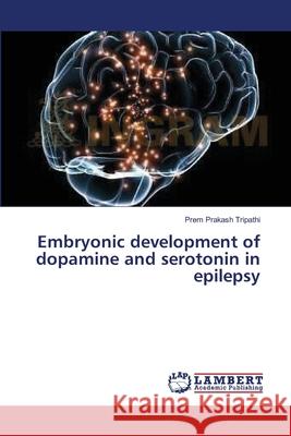 Embryonic development of dopamine and serotonin in epilepsy Tripathi, Prem Prakash 9783659354922