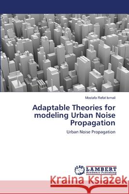 Adaptable Theories for modeling Urban Noise Propagation Ismail, Mostafa Refat 9783659355349