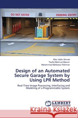 Design of an Automated Secure Garage System by Using LPR Method Afaz Uddin Ahmed, Taufiq Mahmud Masum, Mohammad Mahbubur Rahman 9783659355998