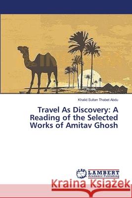 Travel As Discovery: A Reading of the Selected Works of Amitav Ghosh Thabet Abdu, Khalid Sultan 9783659356162