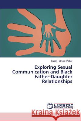 Exploring Sexual Communication and Black Father-Daughter Relationships Holmes-Walker Susan 9783659356414