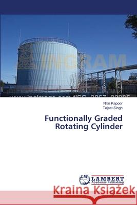 Functionally Graded Rotating Cylinder Nitin Kapoor, Tejeet Singh 9783659357251