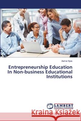 Entrepreneurship Education In Non-business Educational Institutions Ilyas, Aamar 9783659357442