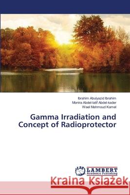 Gamma Irradiation and Concept of Radioprotector Ibrahim Abulyazid Ibrahim, Monira Abdel-Latif Abdel-Kader, Wael Mahmoud Kamel 9783659357589
