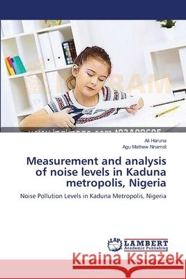 Measurement and analysis of noise levels in Kaduna metropolis, Nigeria Haruna, Ali 9783659358210