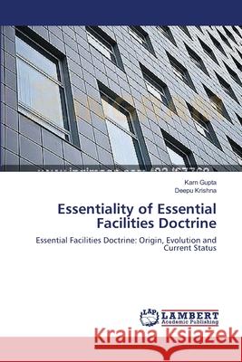 Essentiality of Essential Facilities Doctrine Karn Gupta, Deepu Krishna 9783659358234