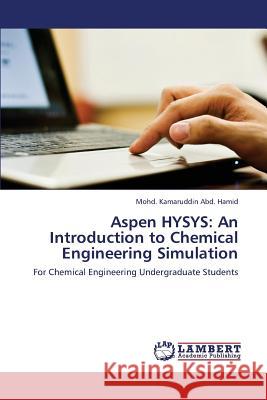 Aspen HYSYS: An Introduction to Chemical Engineering Simulation Abd Hamid Mohd Kamaruddin 9783659358791 LAP Lambert Academic Publishing