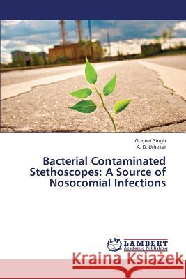 Bacterial Contaminated Stethoscopes: A Source of Nosocomial Infections Singh, Gurjeet 9783659359484
