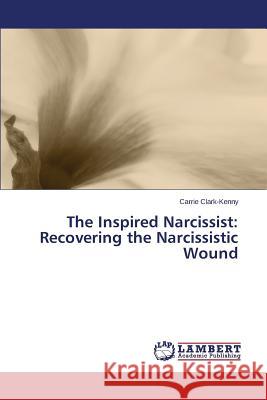 The Inspired Narcissist: Recovering the Narcissistic Wound Clark-Kenny Carrie 9783659359859