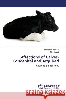 Affections of Calves-Congenital and Acquired Tanwar Mahendra, Gahlot T K 9783659360671 LAP Lambert Academic Publishing