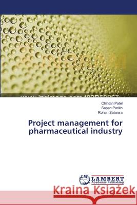 Project management for pharmaceutical industry Chintan Patel, Sapan Parikh, Rohan Satwara 9783659361586