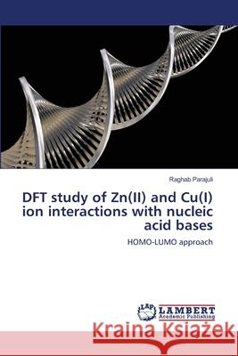 DFT study of Zn(II) and Cu(I) ion interactions with nucleic acid bases Raghab Parajuli 9783659361814 LAP Lambert Academic Publishing
