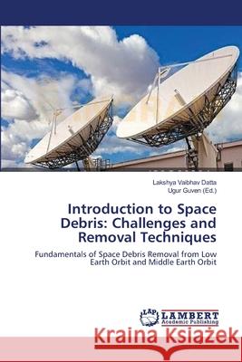 Introduction to Space Debris: Challenges and Removal Techniques Datta, Lakshya Vaibhav 9783659363405