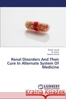 Renal Disorders and Their Cure in Alternate System of Medicine Javaid Rasikh                            Aslam M. 9783659363801 LAP Lambert Academic Publishing