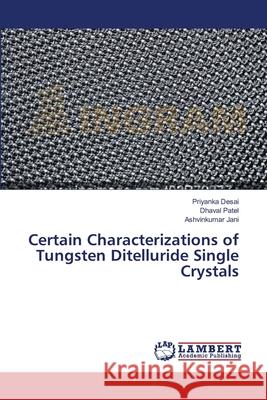 Certain Characterizations of Tungsten Ditelluride Single Crystals Desai Priyanka                           Patel Dhaval                             Jani Ashvinkumar 9783659364532