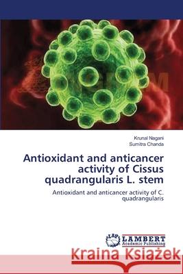 Antioxidant and anticancer activity of Cissus quadrangularis L. stem Krunal Nagani, Sumitra Chanda 9783659364563