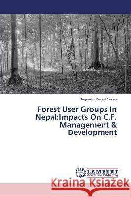 Forest User Groups In Nepal: Impacts On C.F. Management & Development Yadav Nagendra Prasad 9783659364716