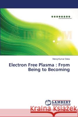 Electron Free Plasma: From Being to Becoming Deka, Manoj Kumar 9783659365041