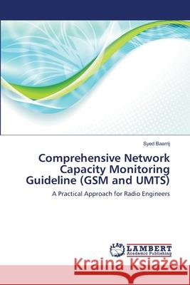 Comprehensive Network Capacity Monitoring Guideline (GSM and UMTS) Baarrij, Syed 9783659365966 LAP Lambert Academic Publishing