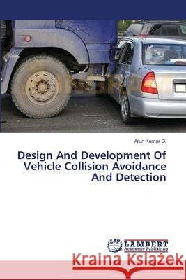 Design And Development Of Vehicle Collision Avoidance And Detection G, Arun Kumar 9783659367311