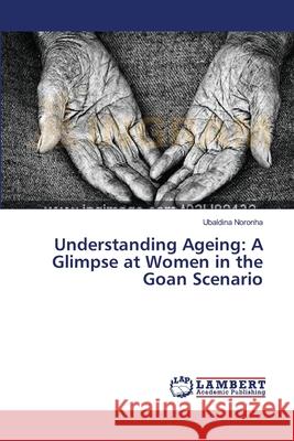 Understanding Ageing: A Glimpse at Women in the Goan Scenario Noronha, Ubaldina 9783659369230