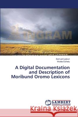 A Digital Documentation and Description of Moribund Oromo Lexicons Samuel Leykun, Wolde Eshetu 9783659369322