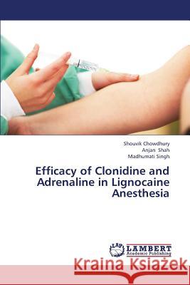 Efficacy of Clonidine and Adrenaline in Lignocaine Anesthesia Chowdhury Shouvik, Shah Anjan, Singh Madhumati 9783659370175 LAP Lambert Academic Publishing