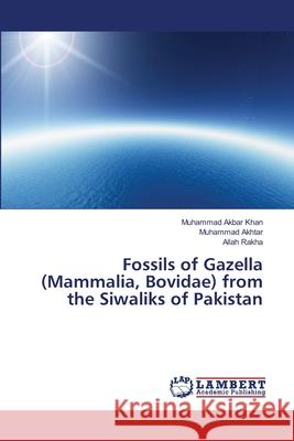 Fossils of Gazella (Mammalia, Bovidae) from the Siwaliks of Pakistan Muhammad Akbar Khan, Muhammad Akhtar, Allah Rakha 9783659370366 LAP Lambert Academic Publishing