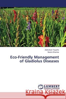 Eco-Friendly Management of Gladiolus Diseases Tripathi Abhishek, Sharma Neeta 9783659370601