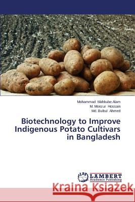 Biotechnology to Improve Indigenous Potato Cultivars in Bangladesh Mahbube Alam Mohammad                    Hossain M. Monzur                        Ahmed MD Bulbul 9783659371226