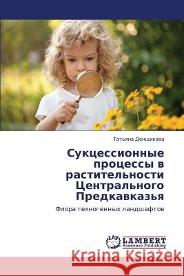 Suktsessionnye Protsessy V Rastitel'nosti Tsentral'nogo Predkavkaz'ya Denshchikova Tat'yana 9783659371684