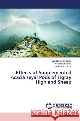 Effects of Supplemented Acacia Seyal Pods of Tigray Highland Sheep Berhe Weldegebriel                       Kebede Kefelegn                          Yadav Khushi Ram 9783659371783