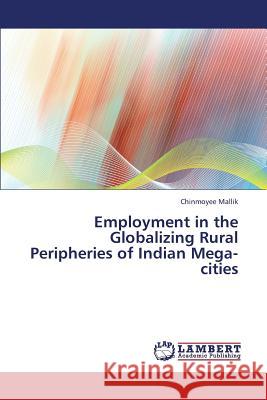 Employment in the Globalizing Rural Peripheries of Indian Mega-Cities Mallik Chinmoyee 9783659372391 LAP Lambert Academic Publishing