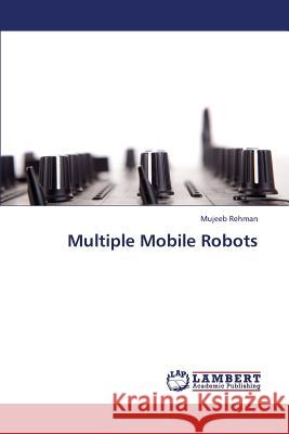 Multiple Mobile Robots Rehman Mujeeb 9783659373992 LAP Lambert Academic Publishing