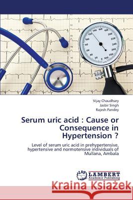 Serum Uric Acid: Cause or Consequence in Hypertension ? Chaudhary Vijay 9783659374043