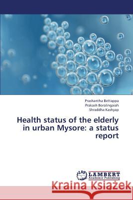 Health Status of the Elderly in Urban Mysore: A Status Report Bettappa Prashantha 9783659374074 LAP Lambert Academic Publishing