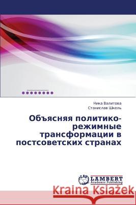 Obyasnyaya Politiko-Rezhimnye Transformatsii V Postsovetskikh Stranakh Valitova Nika                            Shkel' Stanislav 9783659374951 LAP Lambert Academic Publishing