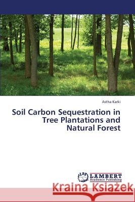 Soil Carbon Sequestration in Tree Plantations and Natural Forest Karki Astha 9783659375163