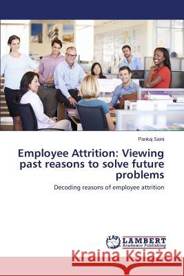 Employee Attrition: Viewing past reasons to solve future problems Saini Pankaj 9783659375200