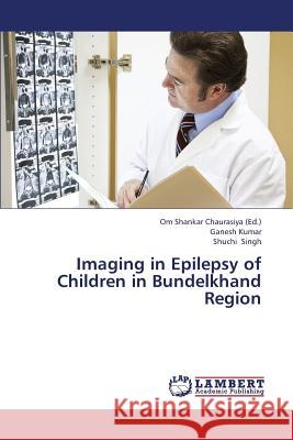 Imaging in Epilepsy of Children in Bundelkhand Region Kumar Ganesh, Singh Shuchi, Chaurasiya Om Shankar 9783659375750