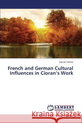 French and German Cultural Influences in Cioran's Work Valcan Ciprian 9783659375965