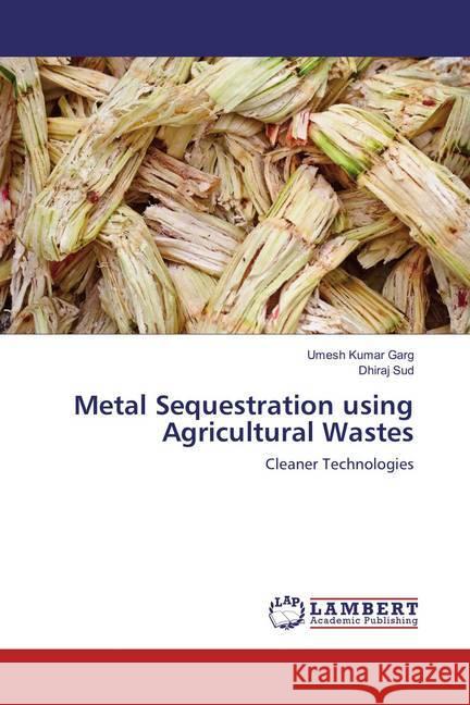 Metal Sequestration using Agricultural Wastes : Cleaner Technologies Garg, Umesh Kumar; Sud, Dhiraj 9783659376405 LAP Lambert Academic Publishing