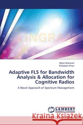 Adaptive FLS for Bandwidth Analysis & Allocation for Cognitive Radios Nazia Sherwani, M Saleem Khan 9783659376894 LAP Lambert Academic Publishing