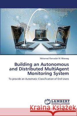 Building an Autonomous and Distributed MultiAgent Monitoring System Mohamed Ramadan M Mhereeg 9783659377044 LAP Lambert Academic Publishing