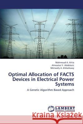 Optimal Allocation of Facts Devices in Electrical Power Systems Attia Mahmoud a.                         Abdelaziz Almoataz y.                    Elsharkawy Metwally a. 9783659377907 LAP Lambert Academic Publishing