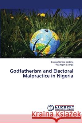 Godfatherism and Electoral Malpractice in Nigeria Canice Esidene Erunke                    Ngoni 9783659378423