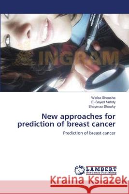 New approaches for prediction of breast cancer Shousha, Wafaa 9783659378751 LAP Lambert Academic Publishing
