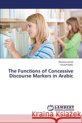 The Functions of Concessive Discourse Markers in Arabic Jarrah Marwan                            Bader Yousef 9783659378973 LAP Lambert Academic Publishing