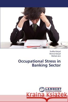 Occupational Stress in Banking Sector Katyal Sudha, Jain Mehak 9783659380013