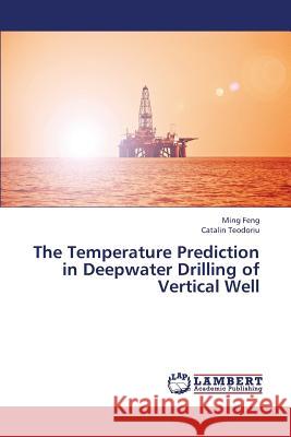 The Temperature Prediction in Deepwater Drilling of Vertical Well Feng Ming                                Teodoriu Catalin 9783659380693